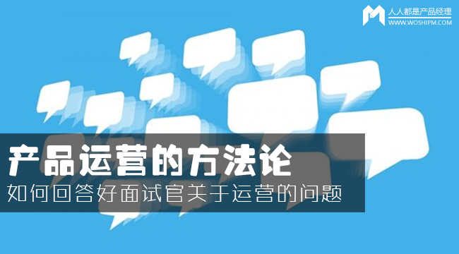 產(chǎn)品運(yùn)營(yíng)方法論：如何回答面試官的運(yùn)營(yíng)眾多問題？
